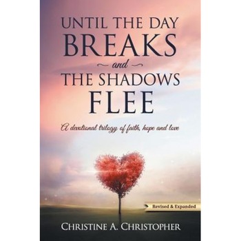Until the Day Breaks and the Shadows Flee: A Devotional Trilogy of Faith Hope and Love, Christine A. Christopher (Author) Until the Day Breaks and the Shadows Flee: A Devotional Trilogy of Faith Hope and Love, Christine A. Christopher (Author)