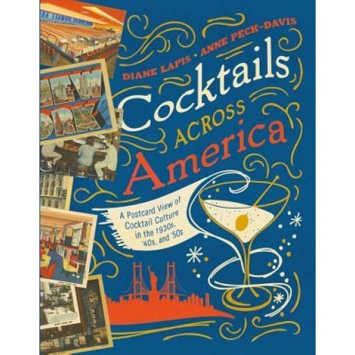Cocktails Across America: A Postcard View of Cocktail Culture in the 1930s, '40s, and '50s, Diane Lapis (Author)