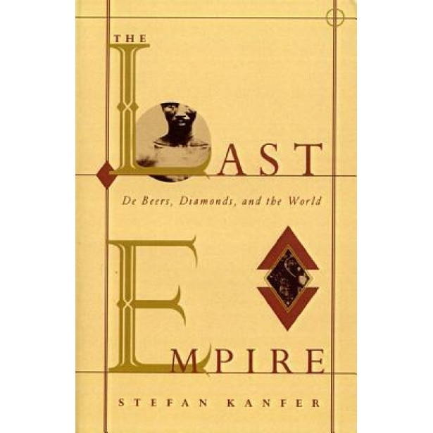 The Last Empire: De Beers, Diamonds, and the World, Stefan Kanfer (Author)