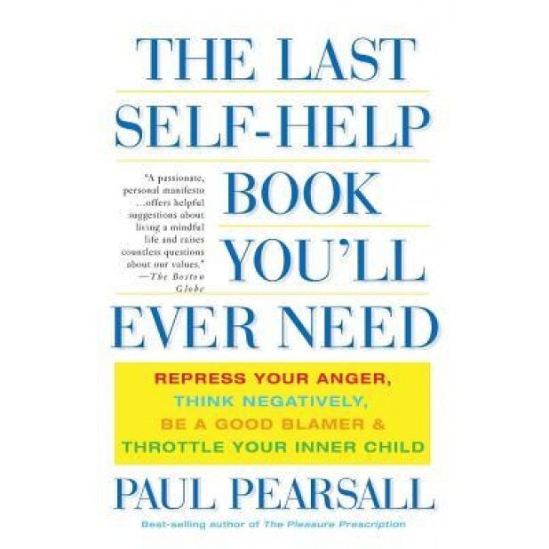 The Last Self-Help Book You'll Ever Need: Repress Your Anger, Think Negatively, Be a Good Blamer, and Throttle Your Inner Child, Paul Pearsall (Author)