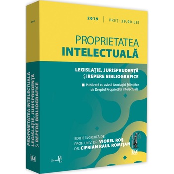 Proprietatea intelectuala. Legislatie, jurisprudenta si repere bibliografice 2019 Proprietatea intelectuala. Legislatie, jurisprudenta si repere bibliografice 2019