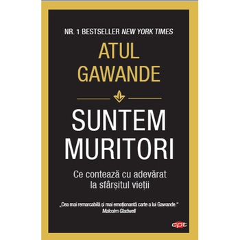 Suntem muritori. Atul Gawande. Carte pentru toti, vol 116 Suntem muritori. Atul Gawande. Carte pentru toti, vol 116