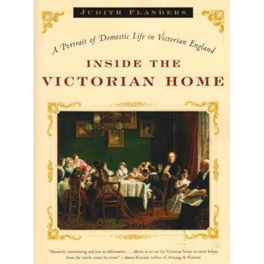 Inside the Victorian Home: A Portrait of Life in Victorian England, Judith Flanders