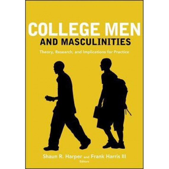 College Men and Masculinities: Theory, Research, and Implications for Practice, Shaun R. Harper (Editor)