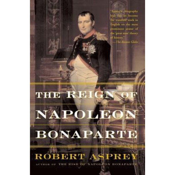 The Reign of Napoleon Bonaparte, Robert Asprey