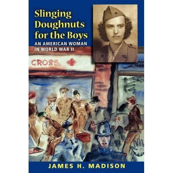 Slinging Doughnuts for the Boys: An American Woman in World War II, James H. Madison (Author)