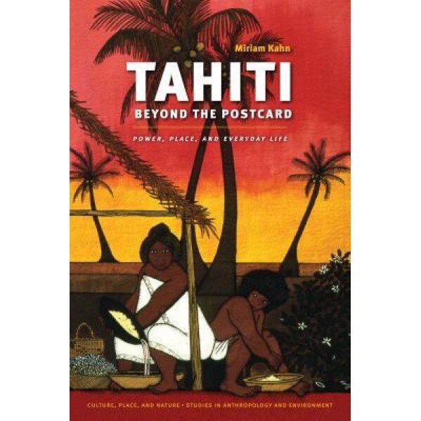 Tahiti Beyond the Postcard: Power, Place, and Everyday Life, Miriam Kahn (Author)