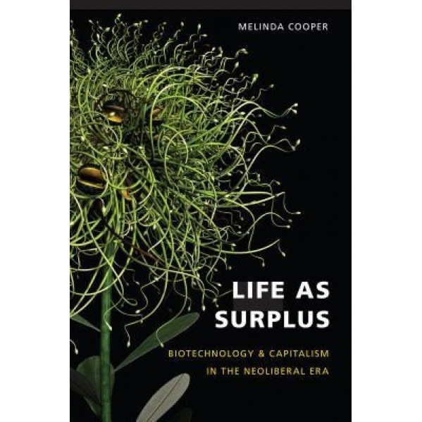 Life as Surplus: Biotechnology and Capitalism in the Neoliberal Era, Melinda Cooper (Author)