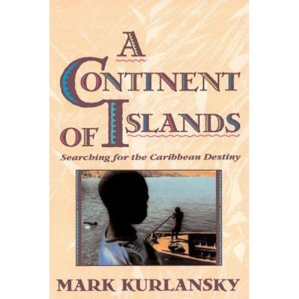 A Continent of Islands: Searching for the Caribbean Destiny, Mark Kurlansky