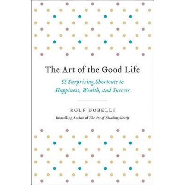 The Art of the Good Life, Rolf Dobelli (Author)