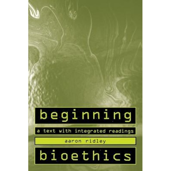 Beginning Bioethics: A Text with Integrated Readings, Aaron Ridley (Author)