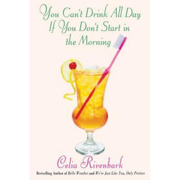 You Can't Drink All Day If You Don't Start in the Morning, Celia Rivenbark