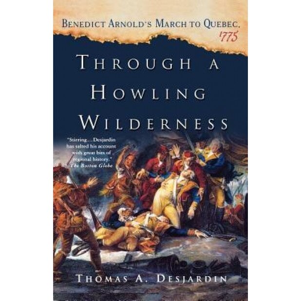 Through a Howling Wilderness: Benedict Arnold's March to Quebec, 1775, Thomas A. Desjardin (Author)