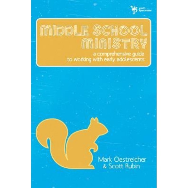 Middle School Ministry: A Comprehensive Guide to Working with Early Adolescents, Mark Oestreicher, Scott Rubin