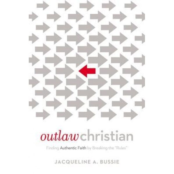 Outlaw Christian: Finding Authentic Faith by Breaking the 'Rules', Jacqueline A. Bussie (Author)