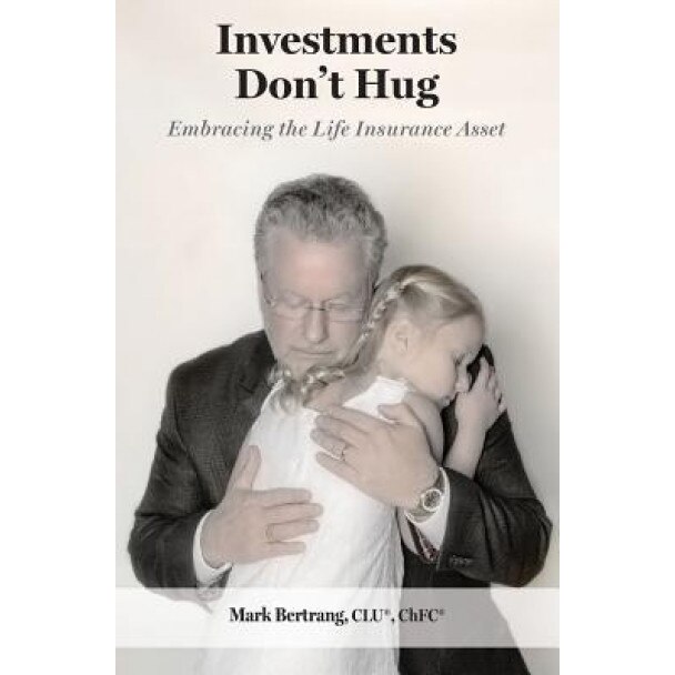 Investments Don't Hug: Embracing the Life Insurance Asset, Mark Bertrang (Author)