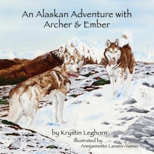 An Alaskan Adventure with Archer & Ember, Krystin Leghorn (Author)