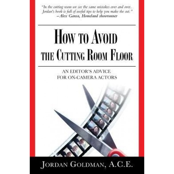 How to Avoid the Cutting Room Floor: An Editor's Advice for On-Camera Actors, Ace Jordan Goldman (Author)