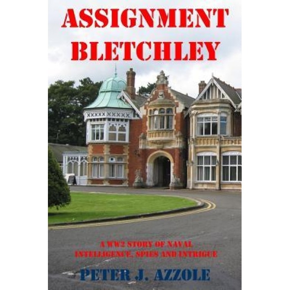 Assignment Bletchley: A Ww2 Story of Navy Intelligence, Spies and Intrigue, Peter J. Azzole (Author)