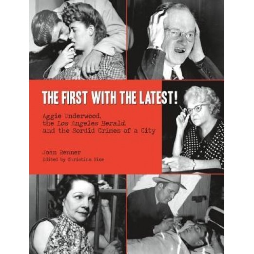 The First with the Latest!: Aggie Underwood, the Los Angeles Herald, and the Sordid Crimes of a City, Joan Renner (Author)