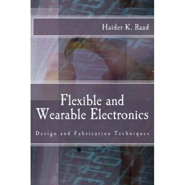 Flexible and Wearable Electronics: Design and Fabrication Techniques, Haider K. Raad (Author)
