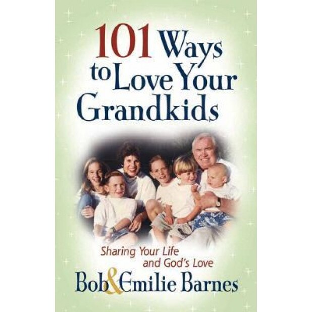 101 Ways to Love Your Grandkids: Sharing Your Life and God's Love, Bob Barnes, Emilie Barnes