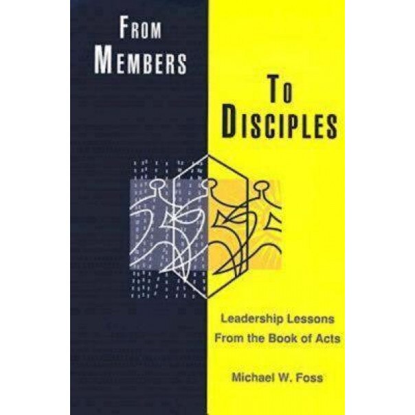 From Members to Disciples: Leadership Lessons from the Book of Acts, Michael W. Foss (Author)