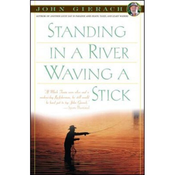 Standing in a River Waving a Stick, John Gierach