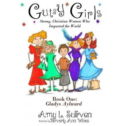 Gutsy Girls: Strong Christian Women Who Impacted the World: Book One: Gladys Aylward, Amy L. Sullivan (Author)