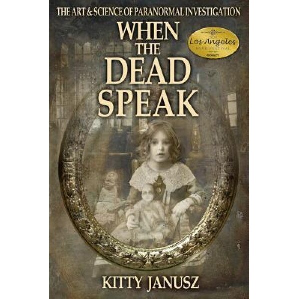 When the Dead Speak: The Art and Science of Paranormal Investigation, Kitty Janusz (Author)