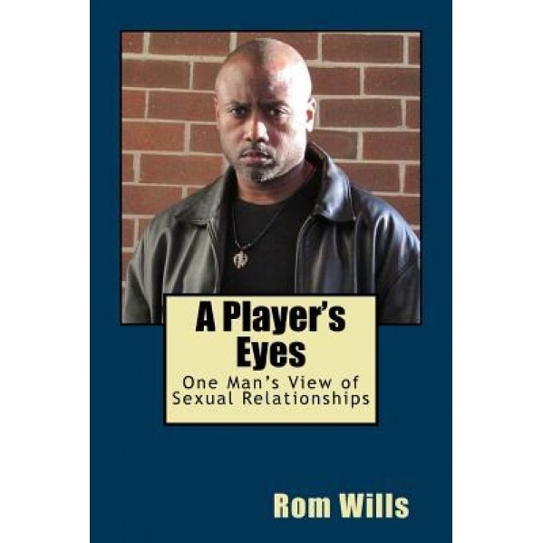 A Player's Eyes: One Man's View of Sexual Relationships, Rom Wills (Author)