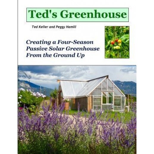 Ted's Greenhouse: Creating a Four-Season Passive Solar Greenhouse from the Ground Up, Ted Keller (Author)