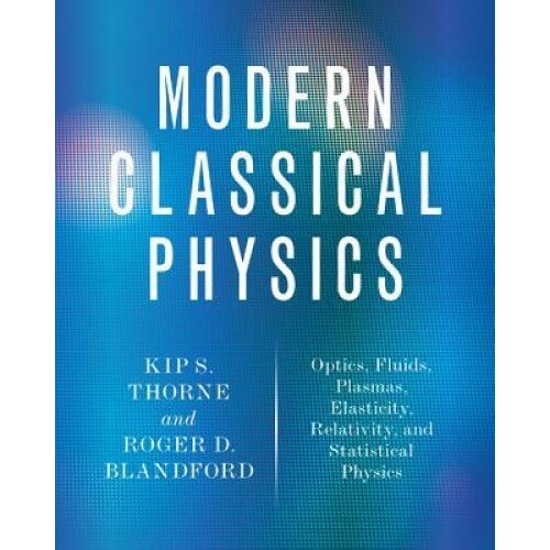 Modern Classical Physics: Optics, Fluids, Plasmas, Elasticity, Relativity, and Statistical Physics, Kip S. Thorne (Author)