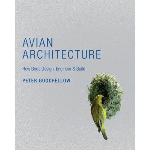 Avian Architecture: How Birds Design, Engineer & Build, Peter Goodfellow (Author)