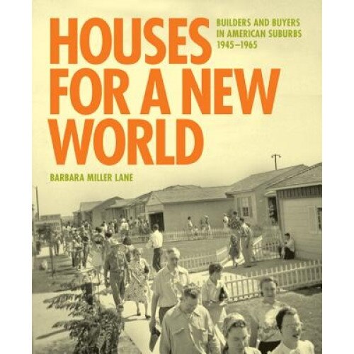 Houses for a New World: Builders and Buyers in American Suburbs, 1945 1965, Barbara Miller Lane (Author)