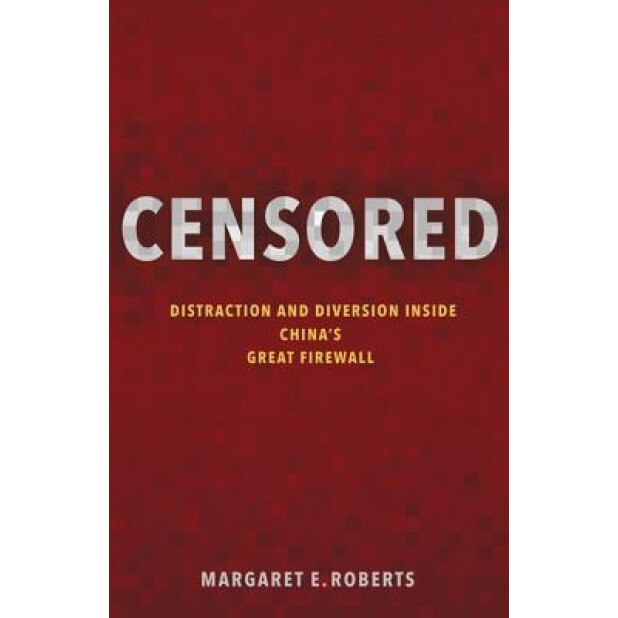 Censored: Distraction and Diversion Inside China's Great Firewall, Margaret E. Roberts (Author)