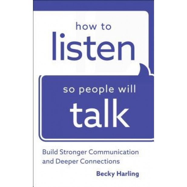 How to Listen So People Will Talk: Build Stronger Communication and Deeper Connections, Becky Harling (Author)