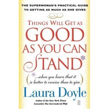 Things Will Get as Good as You Can Stand: (When You Learn That It Is Better to Receive Than to Give): The Superwoman's Practical Guide to Getting as M, Laura Doyle (Author) Things Will Get as Good as You Can Stand: (When You Learn That It Is Better to Receive Than to Give): The Superwoman's Practical Guide to Getting as M, Laura Doyle (Author)