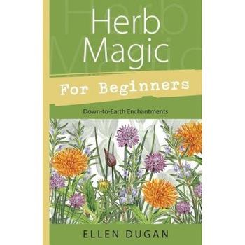 Herb Magic for Beginners: Down-To-Earth Enchantments, Ellen Dugan Herb Magic for Beginners: Down-To-Earth Enchantments, Ellen Dugan