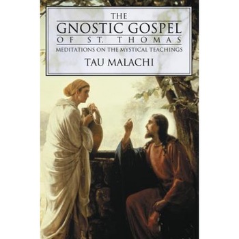 The Gnostic Gospel of St. Thomas: Meditations on the Mystical Teachings, Malachi Eben Ha-Elijah, Tau Malachi The Gnostic Gospel of St. Thomas: Meditations on the Mystical Teachings, Malachi Eben Ha-Elijah, Tau Malachi