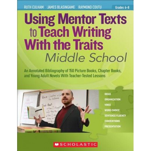 Using Mentor Texts to Teach Writing with the Traits: Middle School, James Blasingame, Ruth Culham, Raymond Coutu