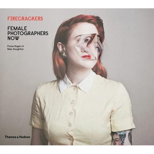 Firecrackers: Female Photographers Now, Fiona Rogers (Author)