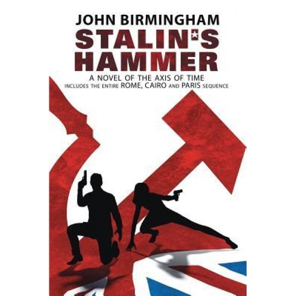 Stalin's Hammer: The Complete Sequence: A Novel of the Axis of Time (Includes the Entire Rome, Cairo and Paris Sequence), John Birmingham (Author)