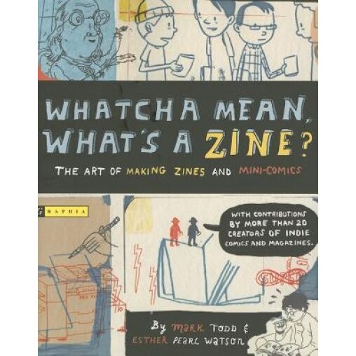 Whatcha Mean, What's a Zine?: The Art of Making Zines and Mini Comics, Mark Todd, Esther Pearl Watson