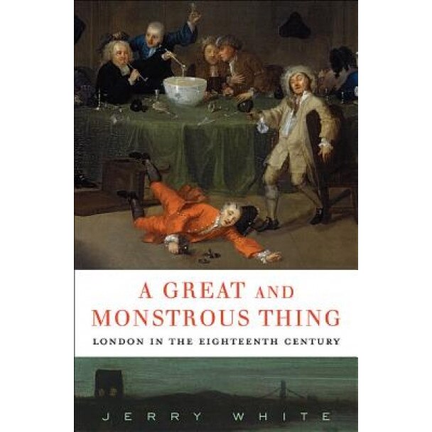 A Great and Monstrous Thing: London in the Eighteenth Century, Jerry White (Author)