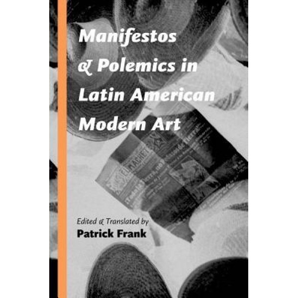 Manifestos and Polemics in Latin American Modern Art, Patrick Frank (Editor)