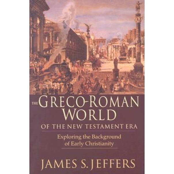 The Greco-Roman World of the New Testament Era: Exploring the Background & Early Christianity, James S. Jeffers