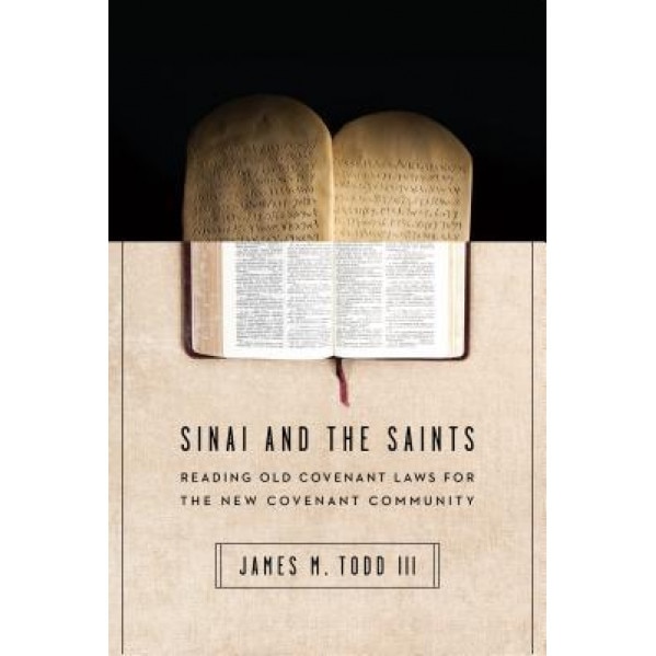 Sinai and the Saints: Reading Old Covenant Laws for the New Covenant Community, Jay Todd (Author)