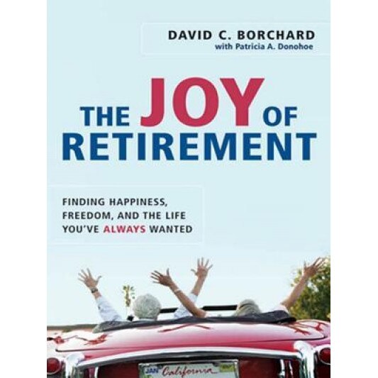The Joy of Retirement: Finding Happiness, Freedom, and the Life You've Always Wanted, Patricia A. Donohoe, David C. Borchard