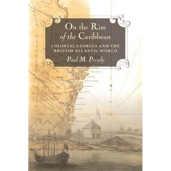 On the Rim of the Caribbean: Colonial Georgia and the British Atlantic World, Paul M. Pressly (Author)